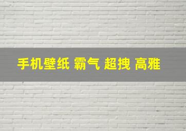 手机壁纸 霸气 超拽 高雅